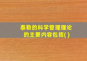 泰勒的科学管理理论的主要内容包括( )